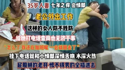 35岁人妻七年之痒！被电话查岗时扒开屁股插的更深点『完整版看简阶』