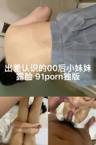 外地出差约的大奶00后妹妹全程露脸