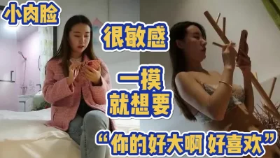 “你好大啊，好喜欢”小肉脸很敏感一摸就想要