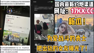 新瓜！为爱战斗的勇士把出轨的女友曝光了（内有联系方式）