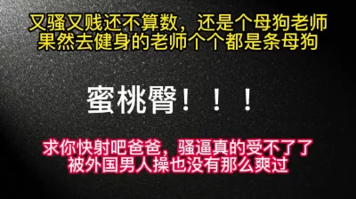 骚死了！健身房认识的蜜桃臀英语老师真的是条母狗