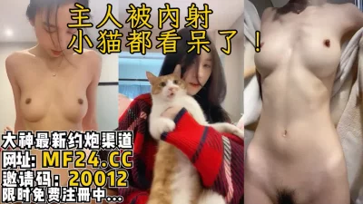 主人被内射！小猫看呆了，绝美颜值顶级炮架【完整版56分钟已上传简介