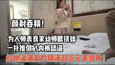 射嘴里！良家反差眼镜妹给她射满爱的精液【完整版99分钟已上传下面】