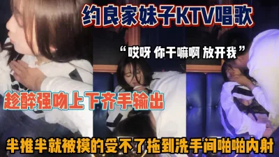 ktv约良家妹子趁醉强吻上下齐手拖地洗手间内射『狠货高科技看简阶』