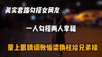 真实套路勾搭女网友，蒙眼调教和兄弟一起搞『狠货高科技看简阶』