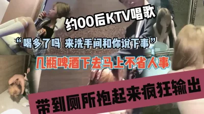 约00后ktv包厢唱歌，套路酒后半推半就到厕所内射『狠货高科技看简阶