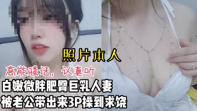 [原创]微胖白嫩肥臀人妻被老公带出来3P被操到求饶【看间芥获取完整版】