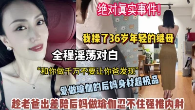 真实事件趁老爸出差陪36岁后妈做运动直接强推内射（狠货高科技看简阶）