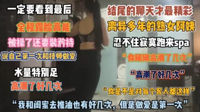 离异熟女阿姨水量充足！spa忍不住跟技师做爱『狠货高科技看简阶』