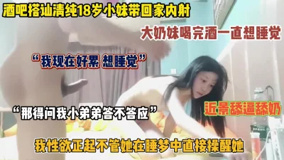 酒吧搭讪18岁大奶妹回家，舔逼舔奶勾起性欲内射（完整版看简阶）